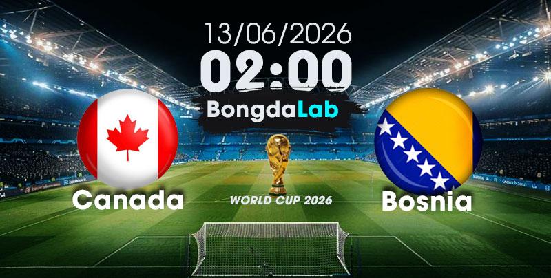 Nhận Định, Soi Kèo Bóng Đá World Cup 2026 | Canada vs Bosnia , 02h00 ngày 13/06/2026 