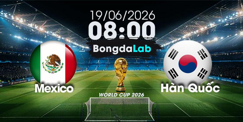 Nhận Định, Soi Kèo Bóng Đá World Cup 2026 | Mexico vs Hàn Quốc , 08h00 ngày 19/06/2026