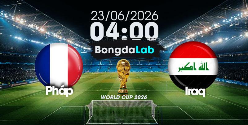 Nhận Định, Soi Kèo Bóng Đá World Cup 2026 | Pháp vs Iraq , 04h00 ngày 23/06/2026  