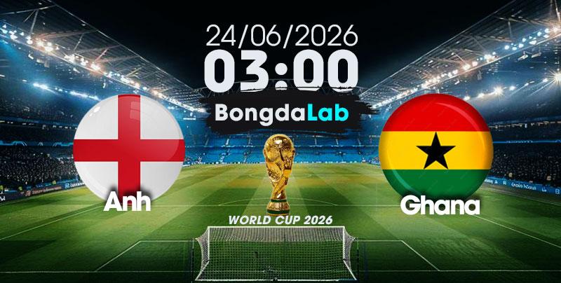 Nhận Định, Soi Kèo Bóng Đá World Cup 2026 | Anh vs Ghana , 03h00 ngày 24/06/2026