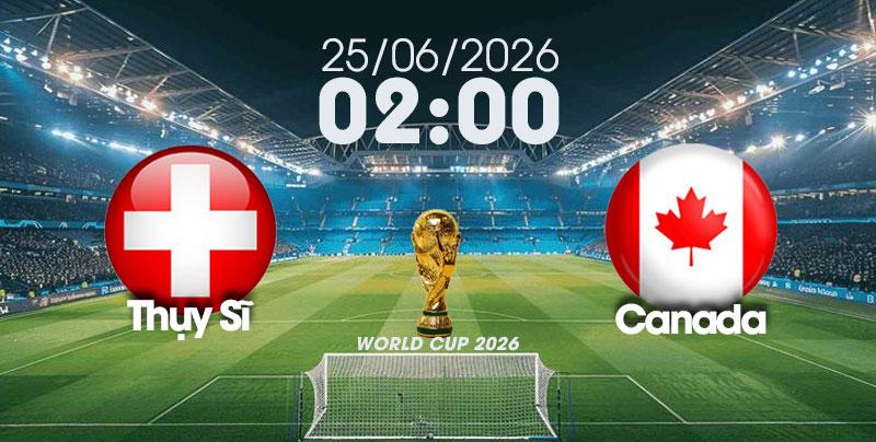 Nhận Định, Soi Kèo Bóng Đá World Cup 2026 | Thụy Sĩ vs Canada , 02h00 ngày 25/06/2026  