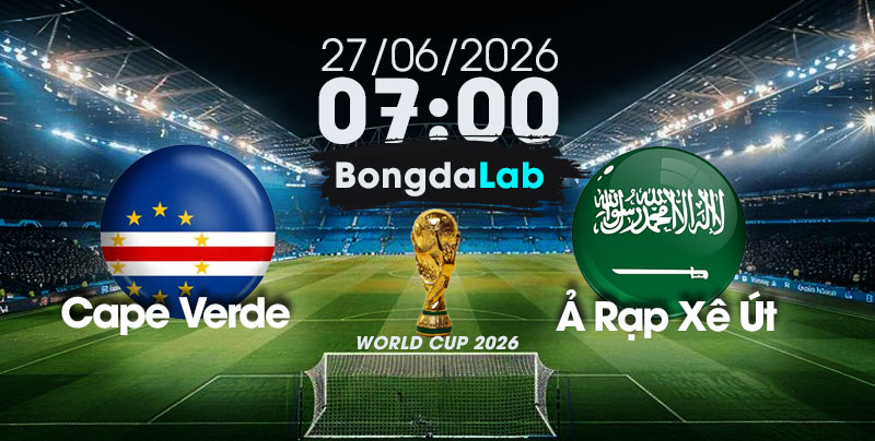 Nhận Định, Soi Kèo Bóng Đá World Cup 2026 | Cape Verde	vs Ả Rập Xê Út , 07h00 ngày 27/06/2026   
