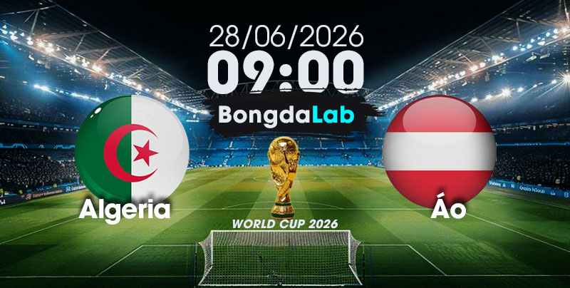 Nhận Định, Soi Kèo Bóng Đá World Cup 2026 | Algeria vs Áo , 09h00 ngày 28/06/2026   