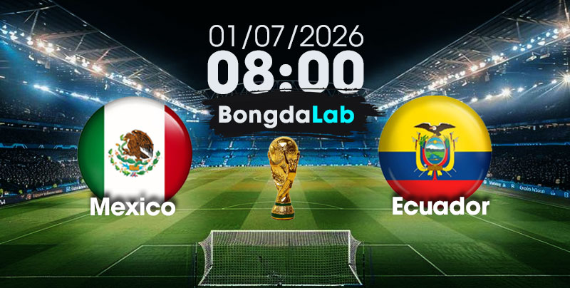 Nhận Định, Soi Kèo Bóng Đá World Cup 2026 | Mexico vs Ecuador , 08h00 ngày 01/07/2026